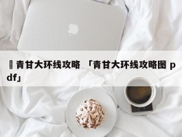 ✅青甘大环线攻略 「青甘大环线攻略图 pdf」