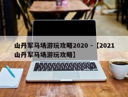 山丹军马场游玩攻略2020 -【2021山丹军马场游玩攻略】